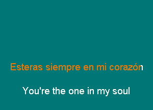 Esteras siempre en mi corazc'm

You're the one in my soul