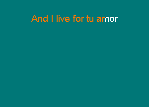 And I live for tu amor