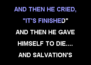 AND THEN HE CRIED,
IT'S FINISHED
AND THEN HE GAVE
HIMSELF TO DIE....

AND SALVATION'S l