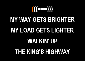 aknm
MY WAY GETS BRIGHTER
MY LOAD GETS LIGHTER
WALKIN' UP

THE KING'S HIGHWAY