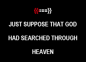 amh
JUST SUPPOSE THAT GOD

HAD SEARCHED THROUGH

HEAVEN