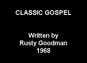 CLASSIC GOSPEL

Written by

Rusty Goodman
1968