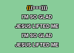 m
WEE..-

JESUS LIFTED ME

mm EBB GLAD
JESUS LIFTED ME