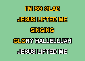 WEE) GLAD
JESUS LIFTED ME

Elm

GLORY W
JESUS LIFTED ME