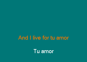 And I live fortu amor

Tu amor