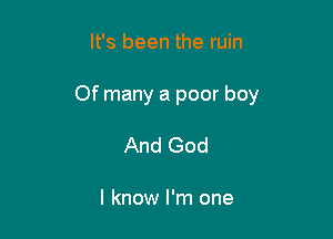 It's been the ruin

Of many a poor boy

And God

I know I'm one