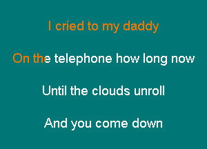 I cried to my daddy

On the telephone how long now

Until the clouds unroll

And you come down