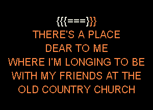iian
THERE'S A PLACE
DEAR TO ME
WHERE I'M LONGING TO BE
WITH MY FRIENDS AT THE

OLD COUNTRY CHURCH