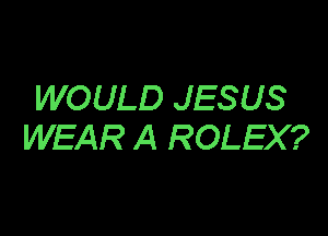 WOULD JESUS

WEAR A ROLEX?