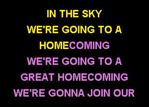 IN THE SKY
WE'RE GOING TO A
HOMECOMING
WE'RE GOING TO A
GREAT HOMECOMING
WE'RE GONNA JOIN OUR