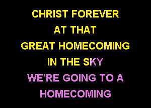 CHRIST FOREVER
AT THAT
GREAT HOMECOMING
IN THE SKY
WE'RE GOING TO A

HOMECOMING l