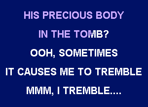 HIS PRECIOUS BODY
IN THE TOMB?
00H, SOMETIMES
IT CAUSES ME TO TREMBLE
MMM, I TREMBLE....