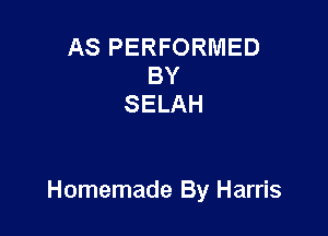 AS PERFORMED
BY
SELAH

Homemade By Harris