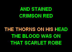 AND STAINED
CRIMSON RED

THE THORNS ON HIS HEAD
THE BLOOD WAS ON
THAT SCARLET ROBE
