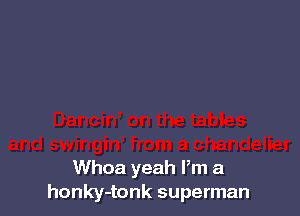 Whoa yeah Pm a
honky-tonk superman