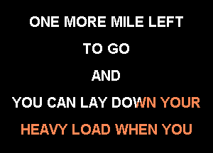 ONE MORE MILE LEFT
TO GO
AND
YOU CAN LAY DOWN YOUR
HEAVY LOAD WHEN YOU