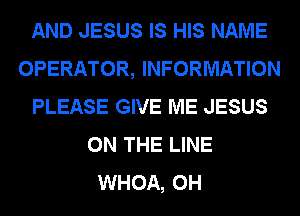 AND JESUS IS HIS NAME
OPERATOR, INFORMATION
PLEASE GIVE ME JESUS
ON THE LINE
WHOA, 0H