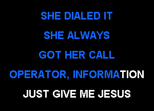 SHE DIALED IT
SHE ALWAYS
GOT HER CALL
OPERATOR, INFORMATION
JUST GIVE ME JESUS