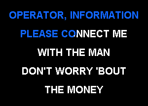 OPERATOR, INFORMATION
PLEASE CONNECT ME
WITH THE MAN
DON'T WORRY 'BOUT
THE MONEY