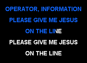 OPERATOR, INFORMATION
PLEASE GIVE ME JESUS
ON THE LINE
PLEASE GIVE ME JESUS
ON THE LINE