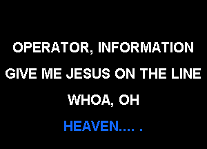 OPERATOR, INFORMATION
GIVE ME JESUS ON THE LINE
WHOA, 0H
HEAVEN... .