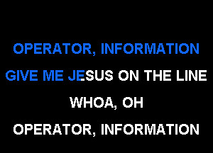 OPERATOR, INFORMATION
GIVE ME JESUS ON THE LINE
WHOA, 0H
OPERATOR, INFORMATION