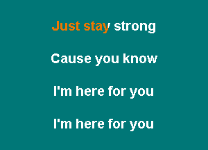 Just stay strong
Cause you know

I'm here for you

I'm here for you