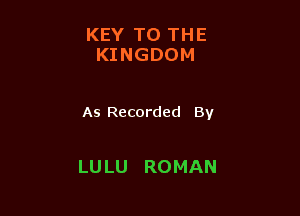 KEY TO THE
IGNGDOM

As Recorded By

LULU ROMAN