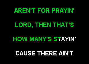 AREN'T FOR PRAYIN'
LORD, THEN THAT'S
HOW MANY'S STAYIN'

CAUSE THERE AIN'T