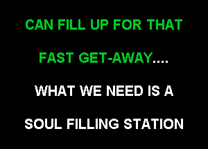 CAN FILL UP FOR THAT

FAST GET-AWAY....

WHAT WE NEED IS A

SOUL FILLING STATION