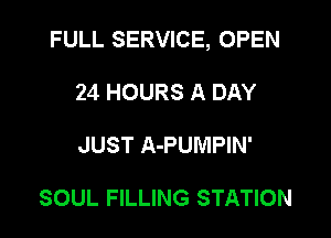 FULL SERVICE, OPEN

24 HOURS A DAY
JUST A-PUMPIN'

SOUL FILLING STATION