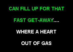 CAN FILL UP FOR THAT

FAST GET-AWAY....

WHERE A HEART

OUT OF GAS