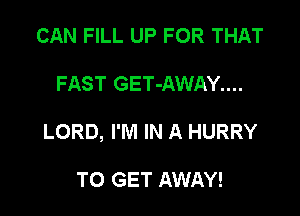 CAN FILL UP FOR THAT

FAST GET-AWAY....

LORD, I'M IN A HURRY

TO GET AWAY!