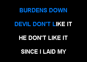 BURDENS DOWN
DEVIL DON'T LIKE IT

HE DON'T LIKE IT

SINCE I LAID MY l