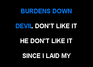 BURDENS DOWN
DEVIL DON'T LIKE IT

HE DON'T LIKE IT

SINCE I LAID MY l