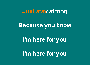 Just stay strong
Because you know

I'm here for you

I'm here for you