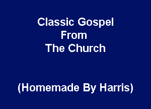 Classic Gospel

From
The Church

(Homemade By Harris)