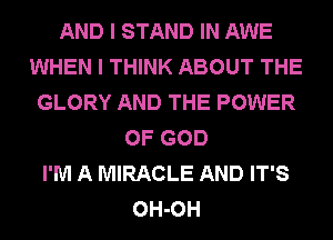 AND I STAND IN AWE
WHEN I THINK ABOUT THE
GLORY AND THE POWER
OF GOD
I'M A MIRACLE AND IT'S
OH-OH