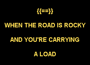 Han
WHEN THE ROAD IS ROCKY

AND YOU'RE CARRYING

A LOAD