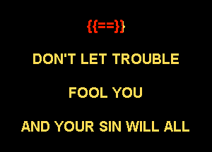 Hun
DON'T LET TROUBLE

FOOL YOU

AND YOUR SIN WILL ALL