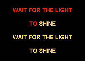 WAIT FOR THE LIGHT

TO SHINE

WAIT FOR THE LIGHT

TO SHINE