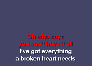 We got everything
a broken heart needs