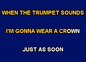 WHEN THE TRUMPET SOUNDS

I'M GONNA WEAR A CROWN

JUST AS SOON