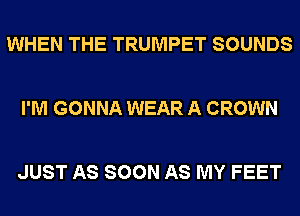 WHEN THE TRUMPET SOUNDS

I'M GONNA WEAR A CROWN

JUST AS SOON AS MY FEET