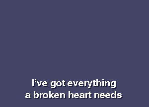 We got everything
a broken heart needs