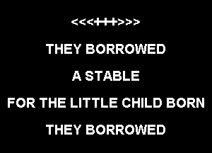 144'

THEY BORROWED
A STABLE
FOR THE LITTLE CHILD BORN
THEY BORROWED