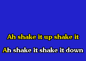 Ah shake it up shake it
Ah shake it shake it down