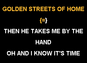 GOLDEN STREETS OF HOME
F
THEN HE TAKES ME BY THE
HAND
0H AND I KNOW IT'S TIME