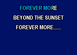 FOREVER MORE
BEYOND THE SUNSET
FOREVER MORE ......