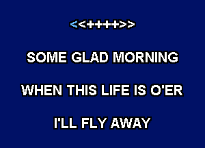 '4(-l--l--l--l-2))

SOME GLAD MORNING

WHEN THIS LIFE IS O'ER

I'LL FLY AWAY